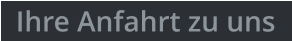 Ihre Anfahrt zu uns